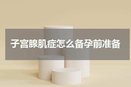 子宫腺肌症怎么备孕前准备