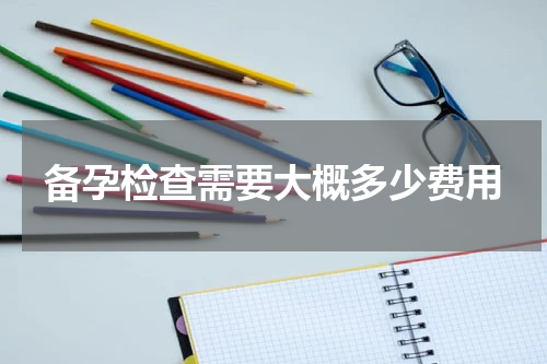 备孕检查需要大概多少费用