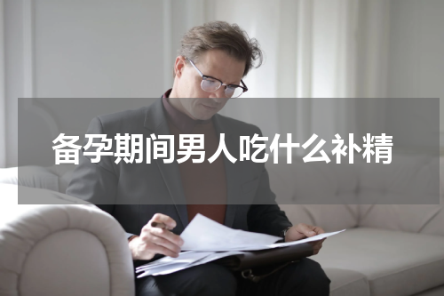备孕期间男人吃什么补精