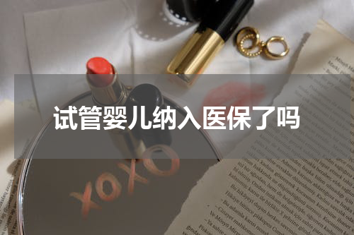 试管婴儿纳入医保了吗