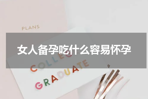 女人备孕吃什么容易怀孕