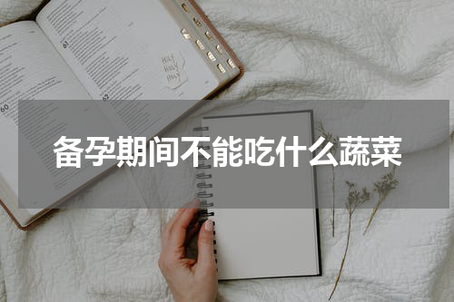 备孕期间不能吃什么蔬菜