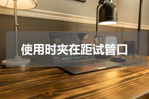 使用时夹在距试管口