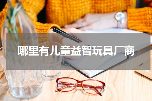 哪里有儿童益智玩具厂商