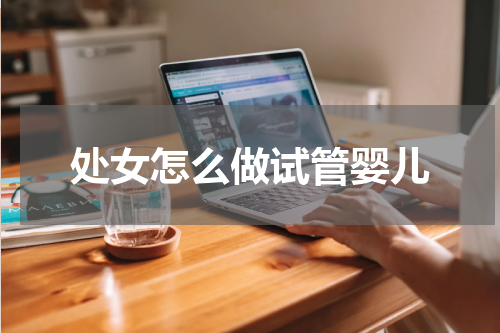 处女怎么做试管婴儿