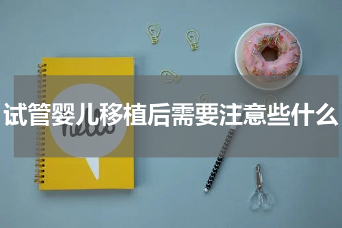 试管婴儿移植后需要注意些什么