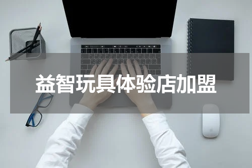 益智玩具体验店加盟