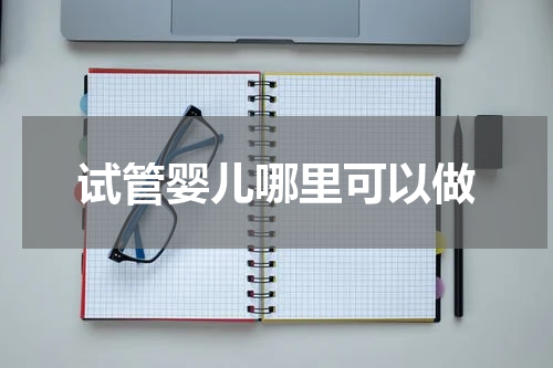 试管婴儿哪里可以做