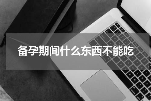 备孕期间什么东西不能吃