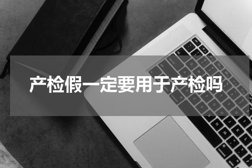 产检假一定要用于产检吗