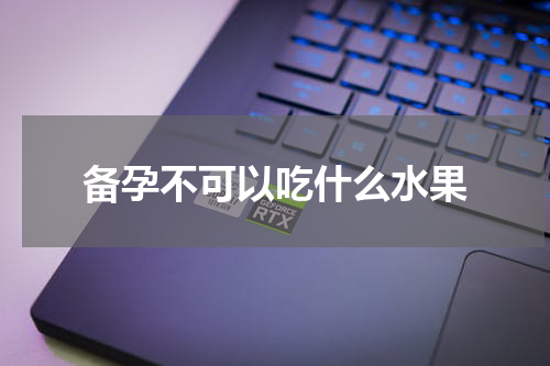 备孕不可以吃什么水果