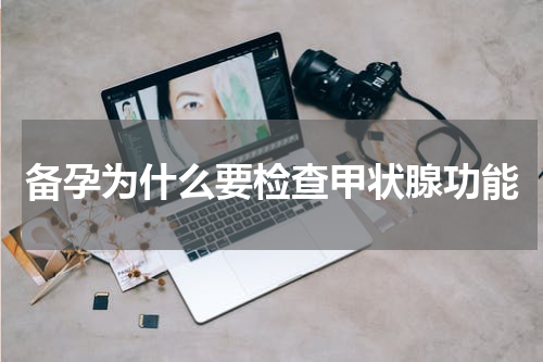 备孕为什么要检查甲状腺功能