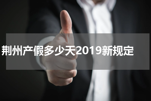 荆州产假多少天2019新规定