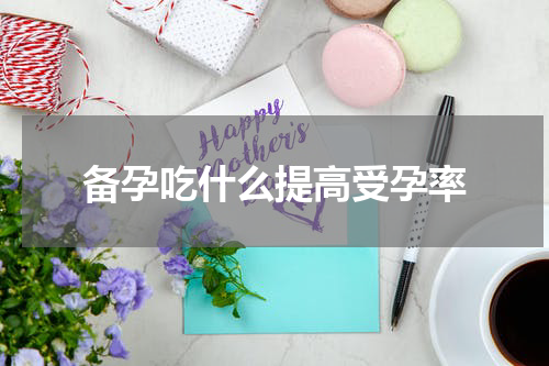 备孕吃什么提高受孕率