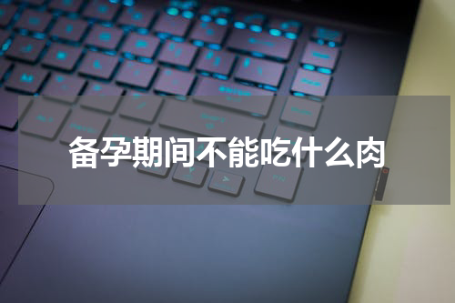 备孕期间不能吃什么肉