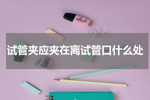 试管夹应夹在离试管口什么处