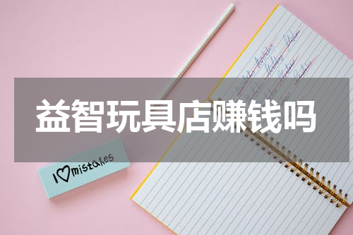 益智玩具店赚钱吗