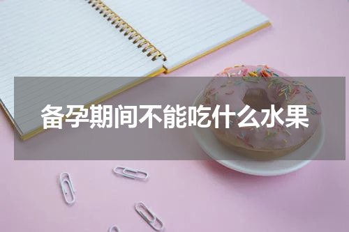 备孕期间不能吃什么水果