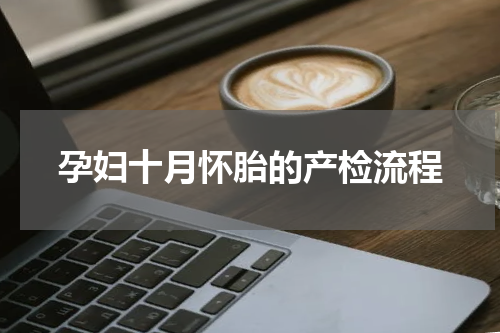 孕妇十月怀胎的产检流程