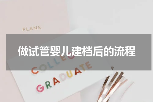 做试管婴儿建档后的流程