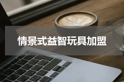 情景式益智玩具加盟
