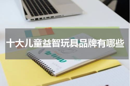 十大儿童益智玩具品牌有哪些