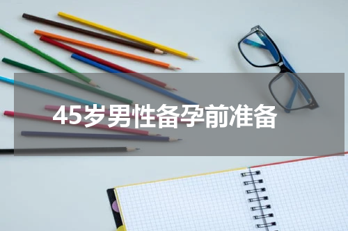 45岁男性备孕前准备