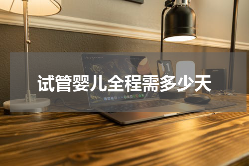试管婴儿全程需多少天