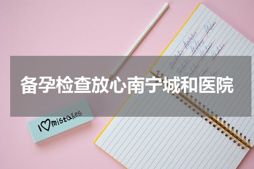 备孕检查放心南宁城和医院
