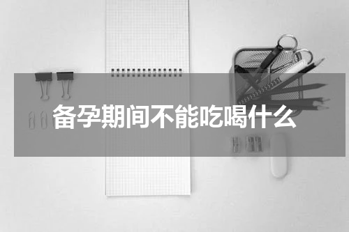 备孕期间不能吃喝什么