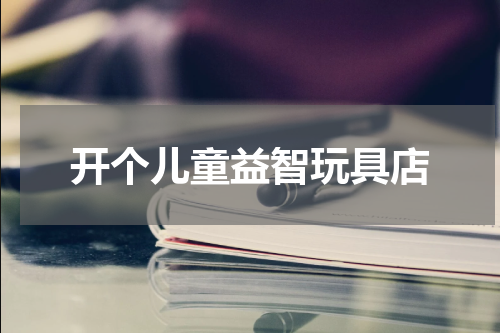 开个儿童益智玩具店