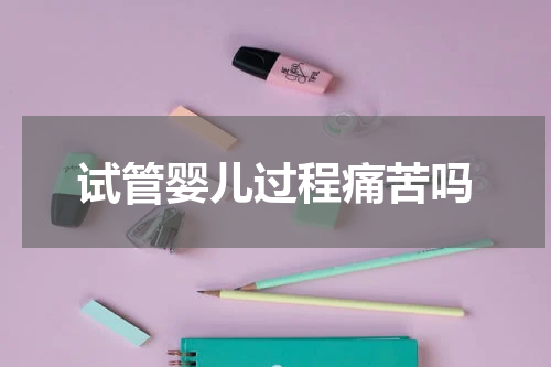 试管婴儿过程痛苦吗