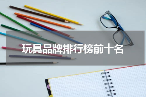 玩具品牌排行榜前十名