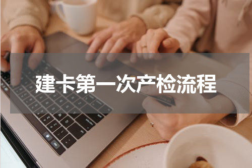 建卡第一次产检流程