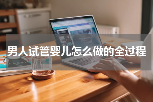 男人试管婴儿怎么做的全过程