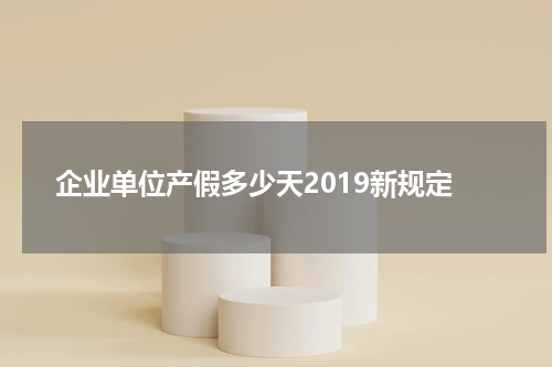 企业单位产假多少天2019新规定