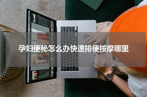 孕妇便秘怎么办快速排便按摩哪里