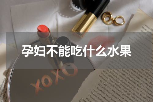 孕妇不能吃什么水果