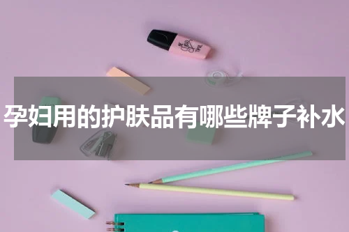 孕妇用的护肤品有哪些牌子补水
