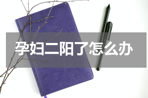 孕妇二阳了怎么办