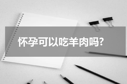 怀孕可以吃羊肉吗?