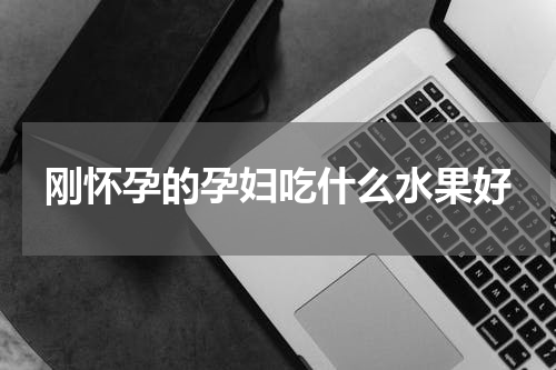 刚怀孕的孕妇吃什么水果好