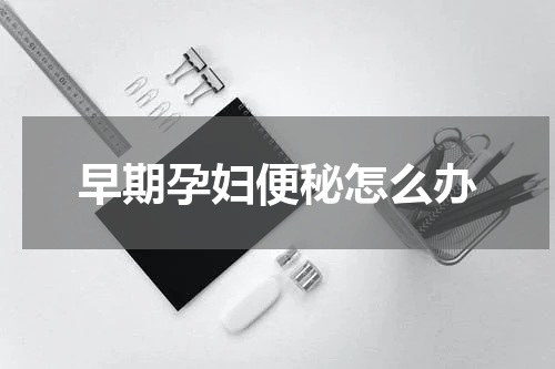 早期孕妇便秘怎么办