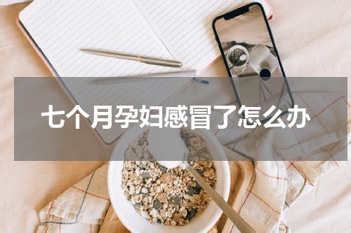 七个月孕妇感冒了怎么办