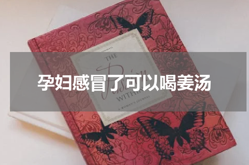 孕妇感冒了可以喝姜汤