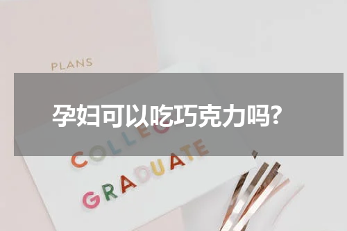 孕妇可以吃巧克力吗?