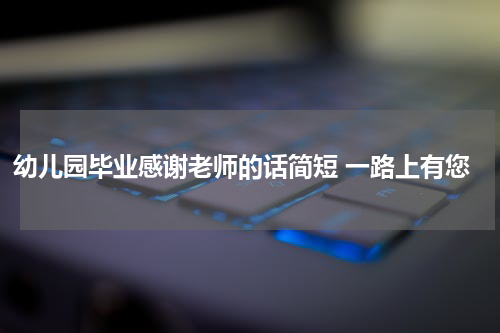 幼儿园毕业感谢老师的话简短 一路上有您
