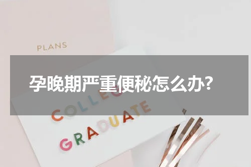 孕晚期严重便秘怎么办?
