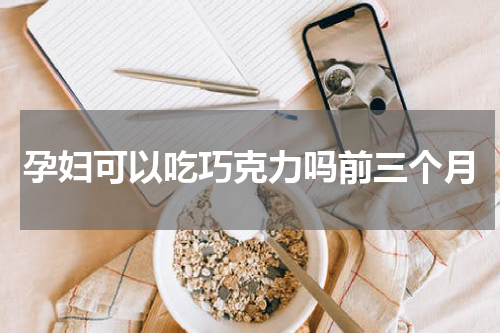 孕妇可以吃巧克力吗前三个月