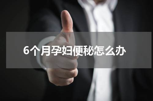 6个月孕妇便秘怎么办